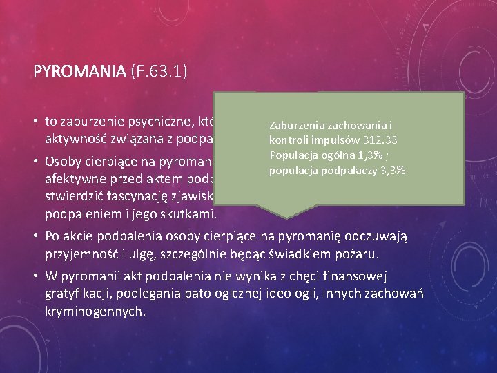 PYROMANIA (F. 63. 1) • to zaburzenie psychiczne, którego istotą jest potwierdzona Zaburzenia zachowania