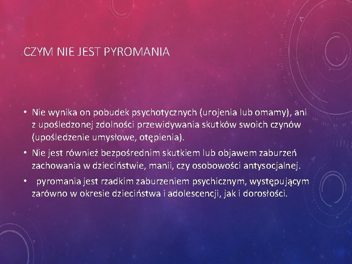 CZYM NIE JEST PYROMANIA • Nie wynika on pobudek psychotycznych (urojenia lub omamy), ani