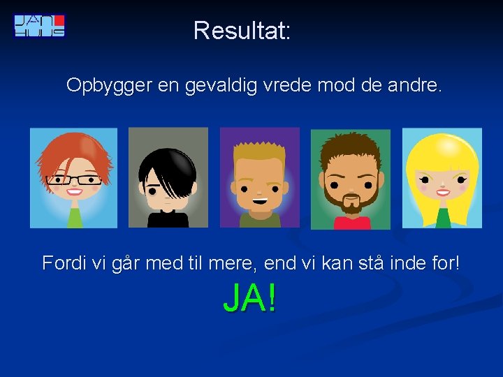 Resultat: Opbygger en gevaldig vrede mod de andre. Fordi vi går med til mere,