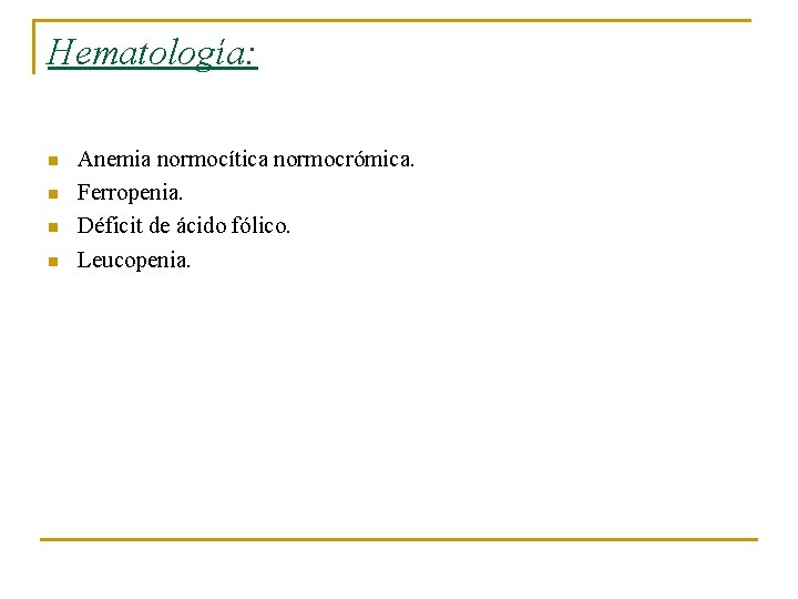 Hematología: n n Anemia normocítica normocrómica. Ferropenia. Déficit de ácido fólico. Leucopenia. 