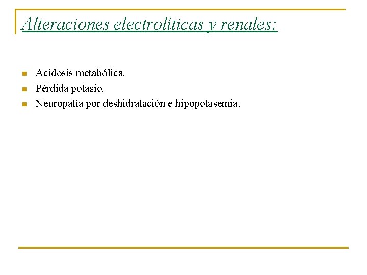 Alteraciones electrolíticas y renales: n n n Acidosis metabólica. Pérdida potasio. Neuropatía por deshidratación