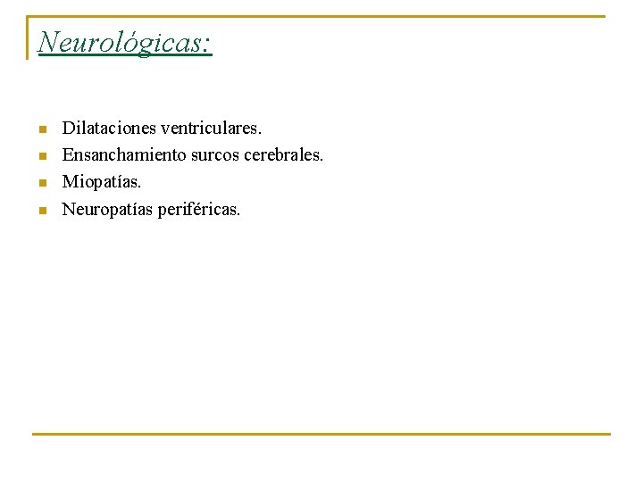 Neurológicas: n n Dilataciones ventriculares. Ensanchamiento surcos cerebrales. Miopatías. Neuropatías periféricas. 