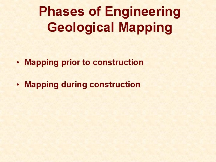 Phases of Engineering Geological Mapping • Mapping prior to construction • Mapping during construction