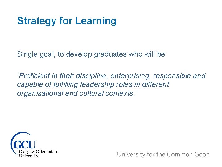 Strategy for Learning Single goal, to develop graduates who will be: ‘Proficient in their