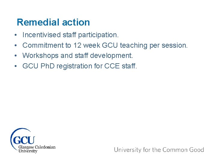 Remedial action • • Incentivised staff participation. Commitment to 12 week GCU teaching per
