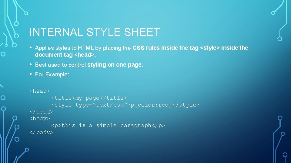INTERNAL STYLE SHEET • Applies styles to HTML by placing the CSS rules inside
