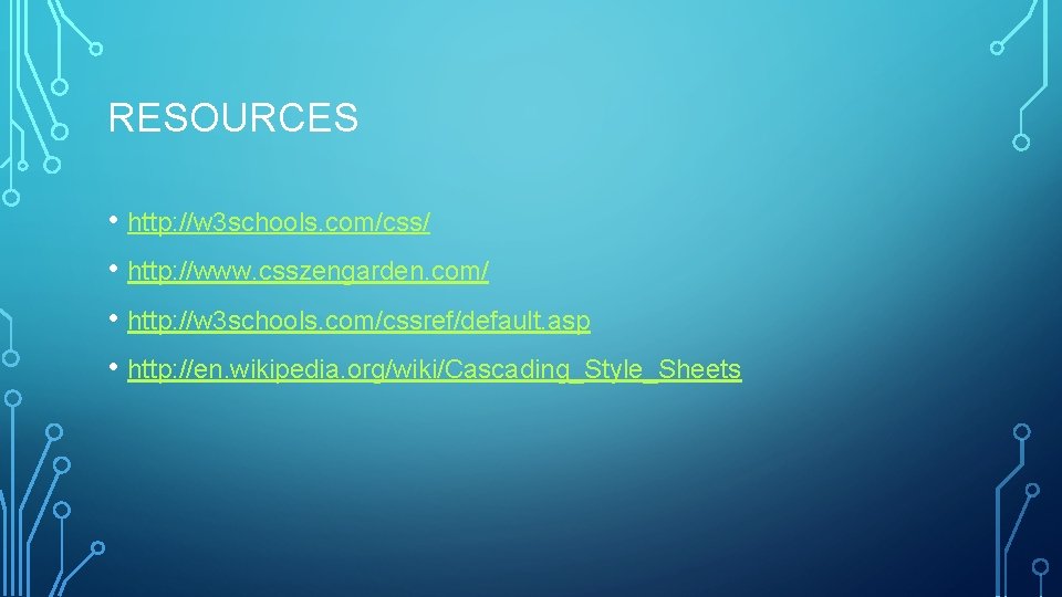 RESOURCES • http: //w 3 schools. com/css/ • http: //www. csszengarden. com/ • http: