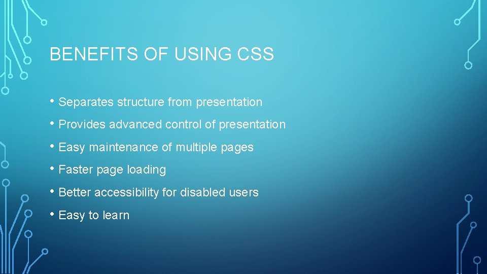 BENEFITS OF USING CSS • Separates structure from presentation • Provides advanced control of