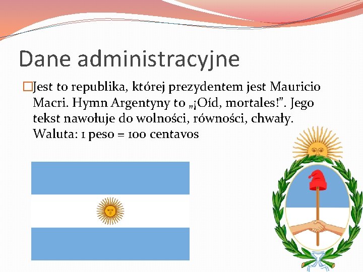 Dane administracyjne �Jest to republika, której prezydentem jest Mauricio Macri. Hymn Argentyny to „¡Oíd,