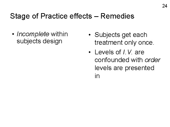 24 Stage of Practice effects – Remedies • Incomplete within subjects design • Subjects