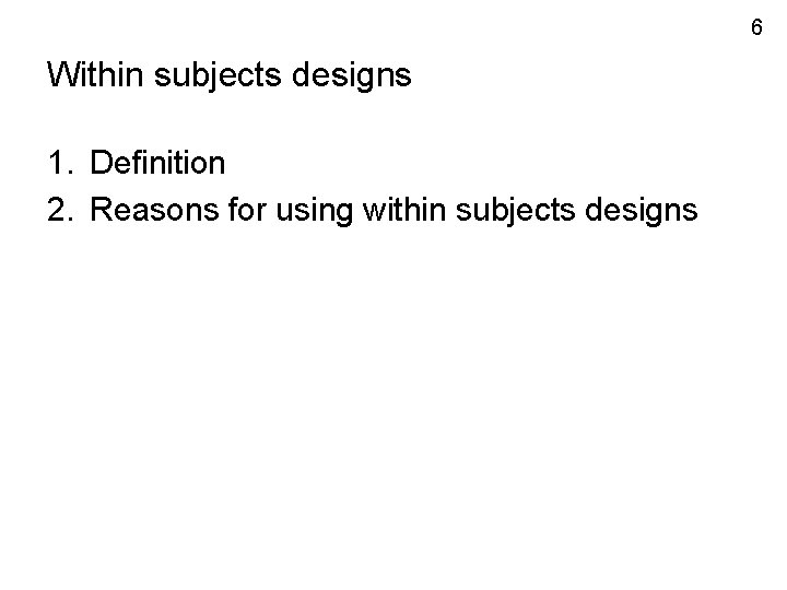 6 Within subjects designs 1. Definition 2. Reasons for using within subjects designs 6 Within subjects designs 1. Definition 2. Reasons for using within subjects designs