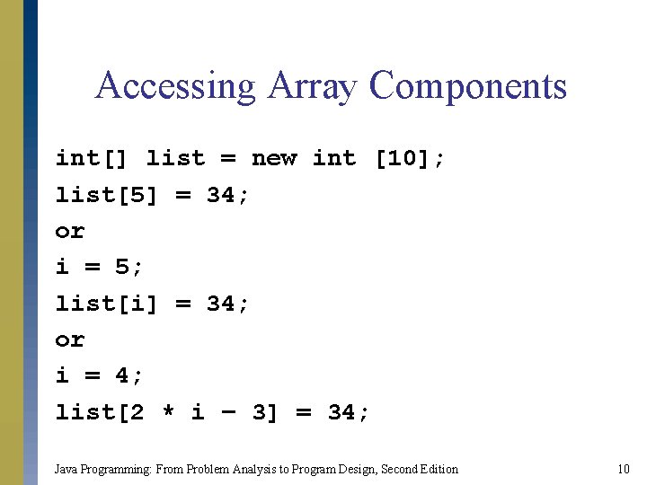 Accessing Array Components int[] list = new int [10]; list[5] = 34; or i