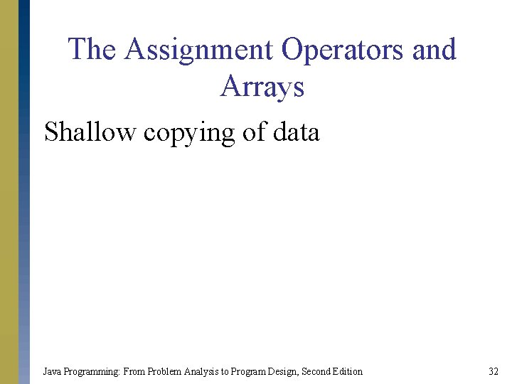 The Assignment Operators and Arrays Shallow copying of data Java Programming: From Problem Analysis The Assignment Operators and Arrays Shallow copying of data Java Programming: From Problem Analysis