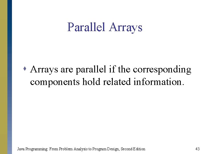 Parallel Arrays s Arrays are parallel if the corresponding components hold related information. Java