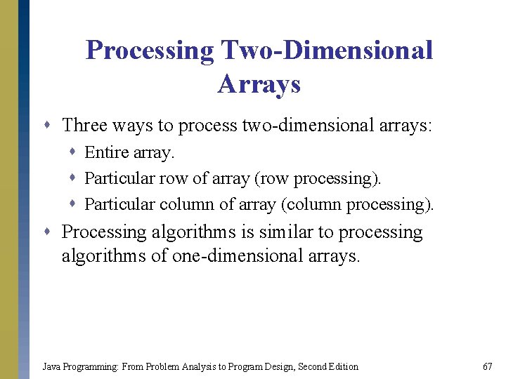 Processing Two-Dimensional Arrays s Three ways to process two-dimensional arrays: s Entire array. s