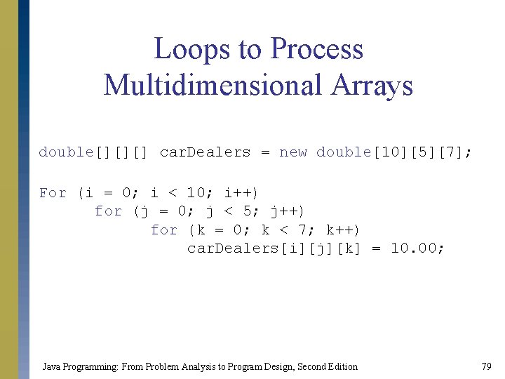 Loops to Process Multidimensional Arrays double[][][] car. Dealers = new double[10][5][7]; For (i =