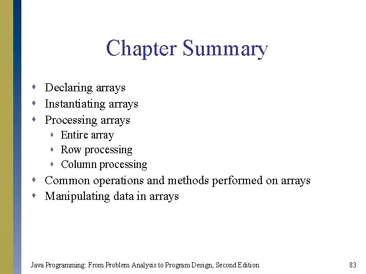 Chapter Summary s Declaring arrays s Instantiating arrays s Processing arrays s Entire array
