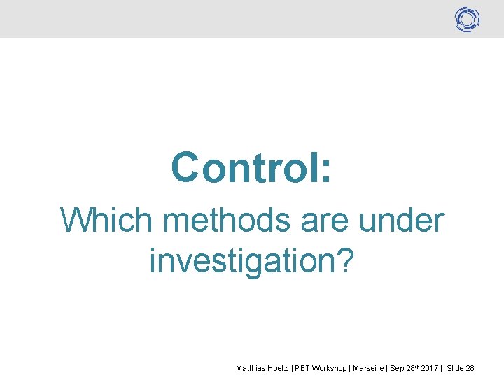 Control: Which methods are under investigation? Matthias Hoelzl | PET Workshop | Marseille |