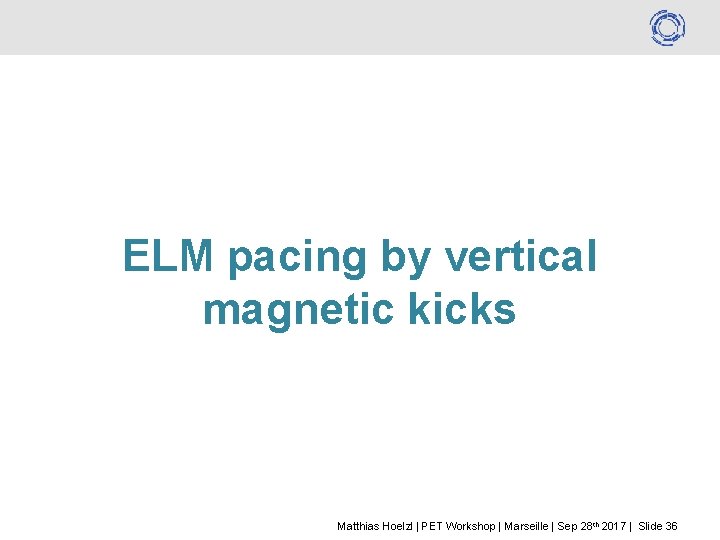 ELM pacing by vertical magnetic kicks Matthias Hoelzl | PET Workshop | Marseille |