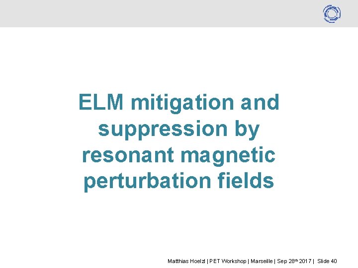 ELM mitigation and suppression by resonant magnetic perturbation fields Matthias Hoelzl | PET Workshop