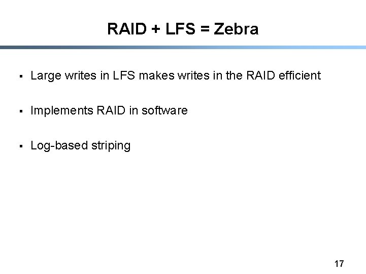 RAID + LFS = Zebra § Large writes in LFS makes writes in the