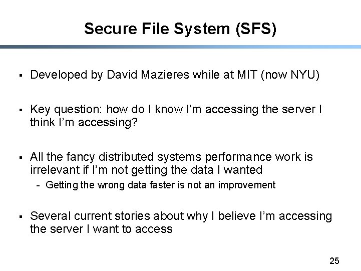 Secure File System (SFS) § Developed by David Mazieres while at MIT (now NYU)