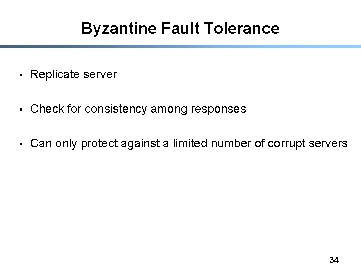 Byzantine Fault Tolerance § Replicate server § Check for consistency among responses § Can