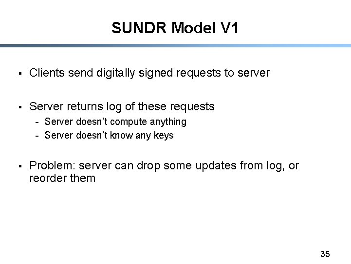 SUNDR Model V 1 § Clients send digitally signed requests to server § Server