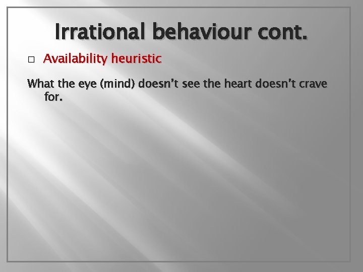 Irrational behaviour cont. � Availability heuristic What the eye (mind) doesn’t see the heart