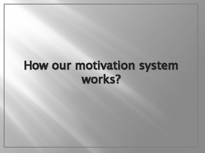 How our motivation system works? 