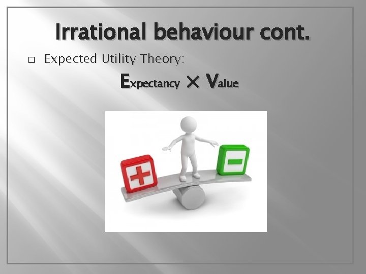 Irrational behaviour cont. � Expected Utility Theory: Expectancy × Value 