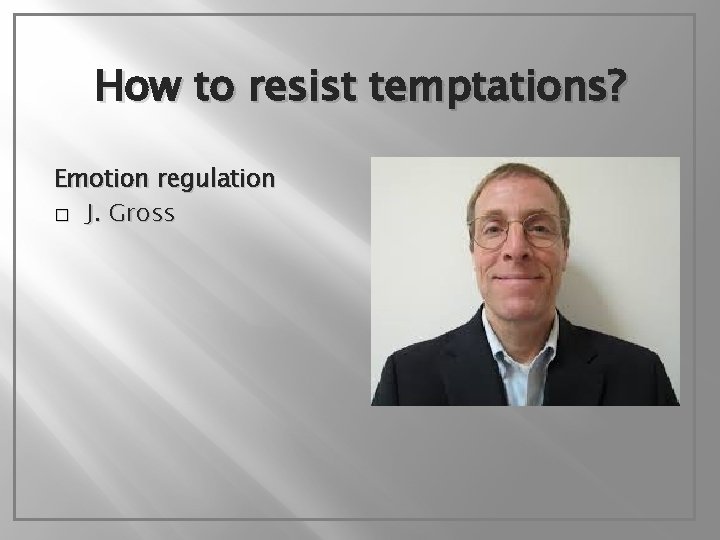 How to resist temptations? Emotion regulation � J. Gross 