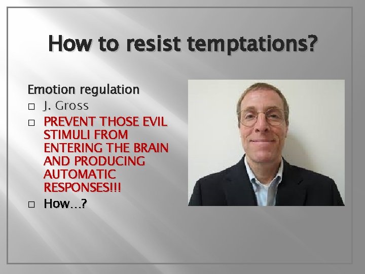 How to resist temptations? Emotion regulation � J. Gross � PREVENT THOSE EVIL STIMULI