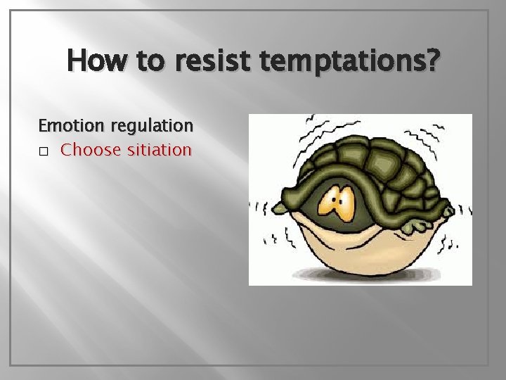 How to resist temptations? Emotion regulation � Choose sitiation 