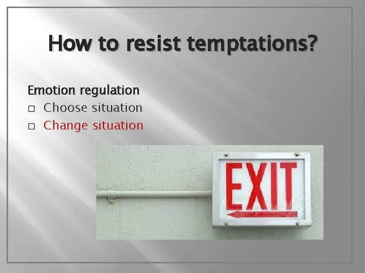 How to resist temptations? Emotion regulation � Choose situation � Change situation 