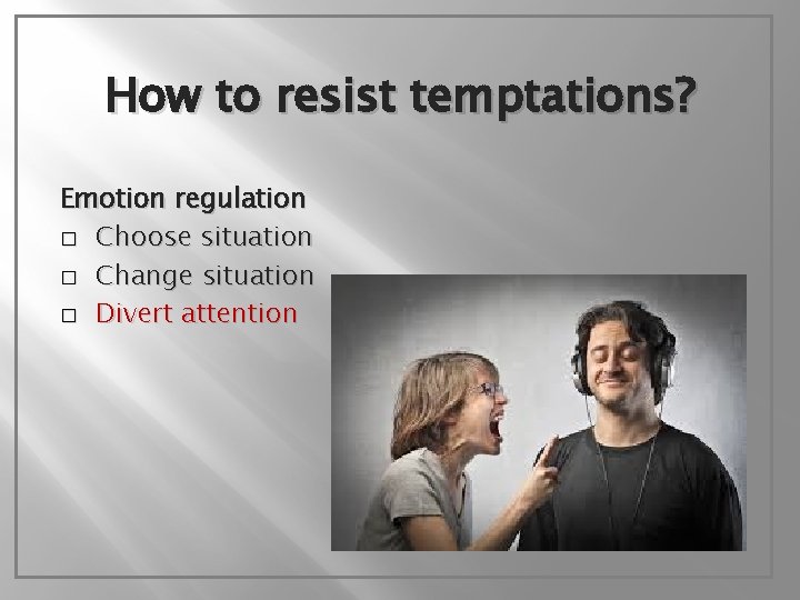 How to resist temptations? Emotion regulation � Choose situation � Change situation � Divert