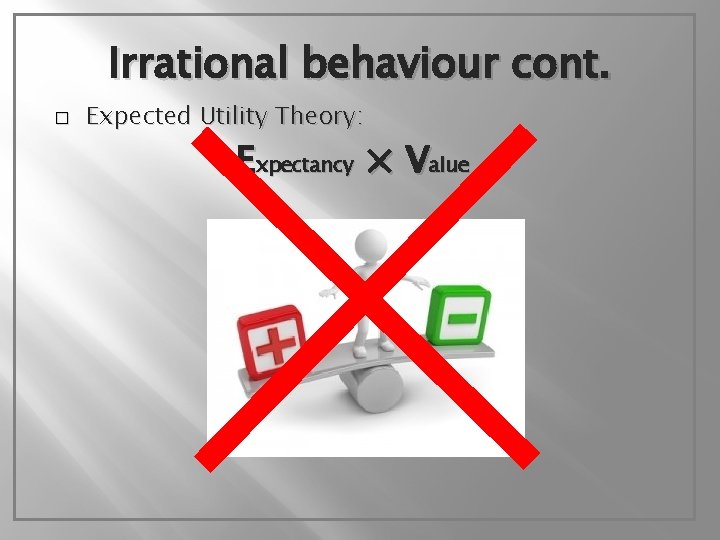 Irrational behaviour cont. � Expected Utility Theory: Expectancy × Value 