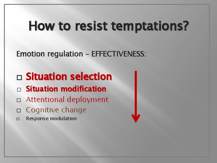 How to resist temptations? Emotion regulation – EFFECTIVENESS: � � � Situation selection Situation