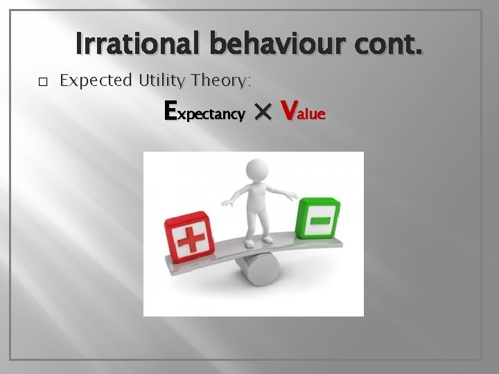 Irrational behaviour cont. � Expected Utility Theory: Expectancy × Value 
