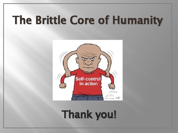 The Brittle Core of Humanity Thank you! 