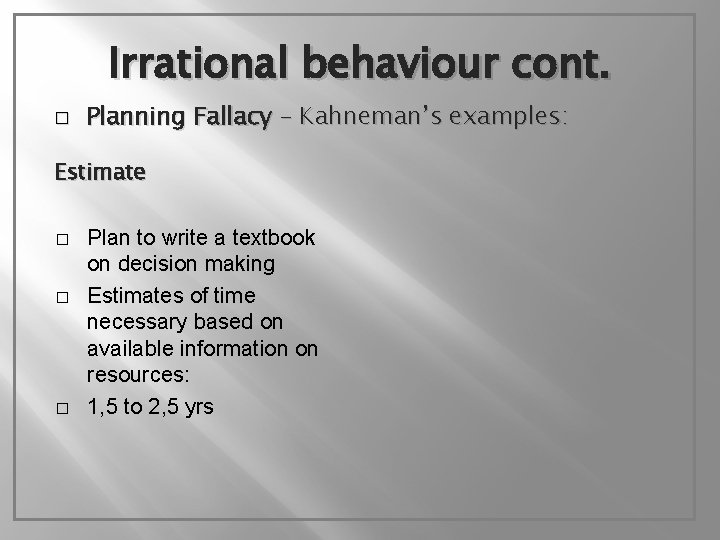 Irrational behaviour cont. � Planning Fallacy – Kahneman’s examples: Estimate � � � Plan