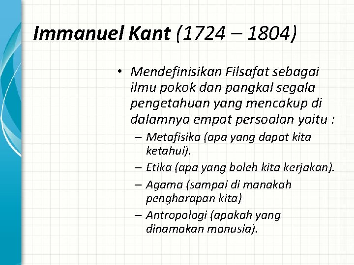 Immanuel Kant (1724 – 1804) • Mendefinisikan Filsafat sebagai ilmu pokok dan pangkal segala
