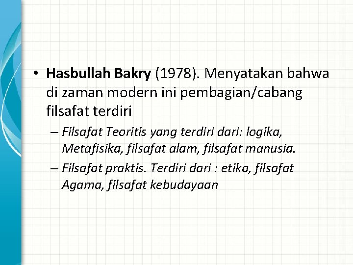  • Hasbullah Bakry (1978). Menyatakan bahwa di zaman modern ini pembagian/cabang filsafat terdiri