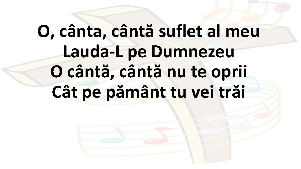 O, cânta, cântă suflet al meu Lauda-L pe Dumnezeu O cântă, cântă nu te