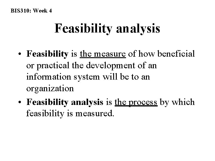 BIS 310: Week 4 Feasibility analysis • Feasibility is the measure of how beneficial