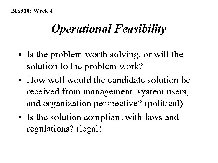 BIS 310: Week 4 Operational Feasibility • Is the problem worth solving, or will