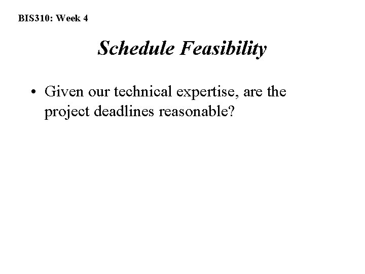 BIS 310: Week 4 Schedule Feasibility • Given our technical expertise, are the project