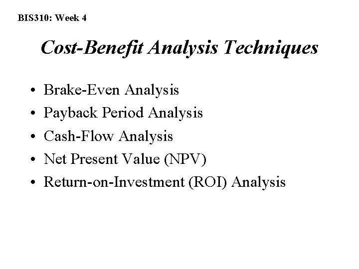 BIS 310: Week 4 Cost-Benefit Analysis Techniques • • • Brake-Even Analysis Payback Period