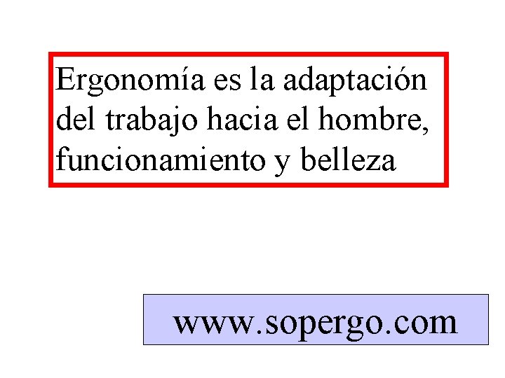 Ergonomía es la adaptación del trabajo hacia el hombre, funcionamiento y belleza www. sopergo.