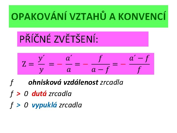 OPAKOVÁNÍ VZTAHŮ A KONVENCÍ PŘÍČNÉ ZVĚTŠENÍ: f ohnisková vzdálenost zrcadla f > 0 dutá